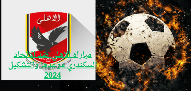 مباراه الاهلي ضد الاتحاد السكندري موعدها والتشكيل 2024