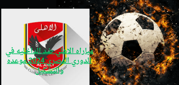 مباراه الاهلي ضد الداخليه في الدوري المصري 2024 موعده والتشكيل