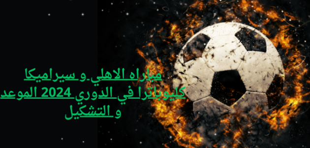 مباراه الاهلي و سيراميكا كليوباترا في الدوري 2024 الموعد و التشكيل