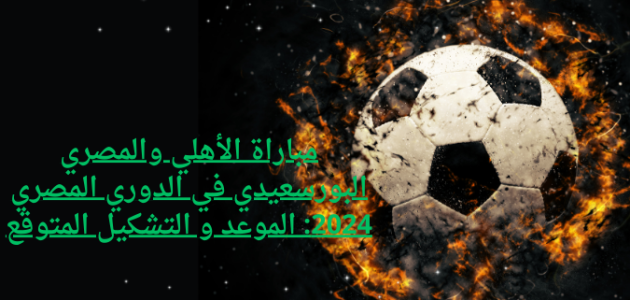 مباراة الأهلي والمصري البورسعيدي في الدوري المصري 2024: الموعد و التشكيل المتوقع